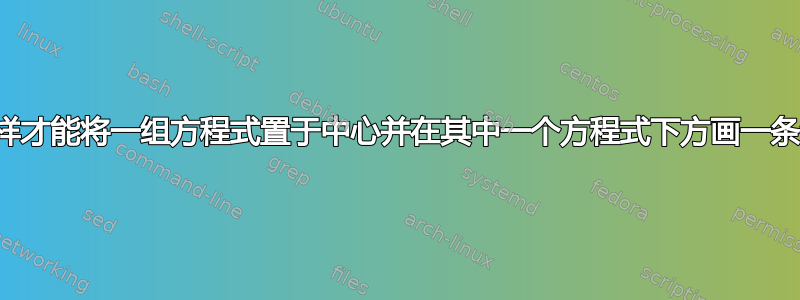 我怎样才能将一组方程式置于中心并在其中一个方程式下方画一条线？