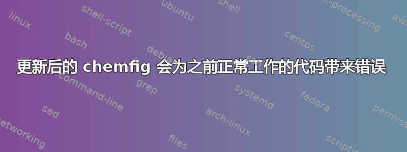 更新后的 chemfig 会为之前正常工作的代码带来错误