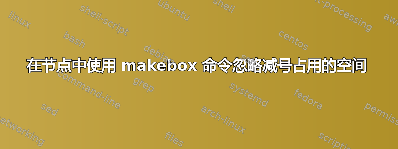 在节点中使用 makebox 命令忽略减号占用的空间