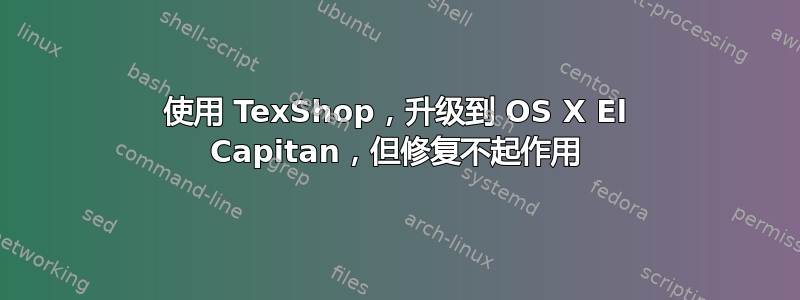 使用 TexShop，升级到 OS X El Capitan，但修复不起作用