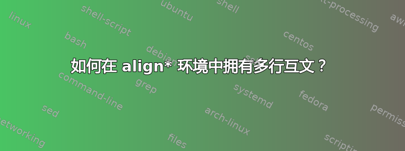 如何在 align* 环境中拥有多行互文？