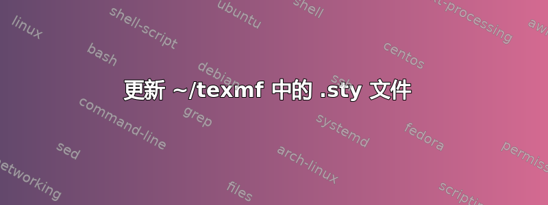 更新 ~/texmf 中的 .sty 文件 