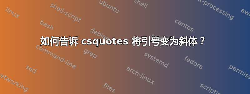 如何告诉 csquotes 将引号变为斜体？