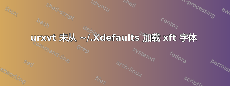 urxvt 未从 ~/.Xdefaults 加载 xft 字体