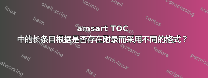 amsart TOC 中的长条目根据是否存在附录而采用不同的格式？