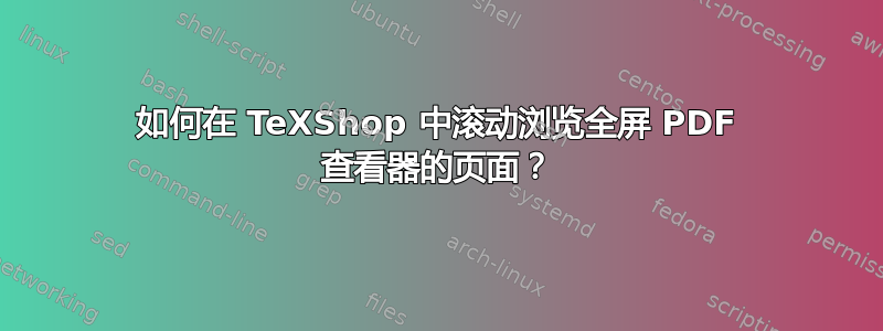 如何在 TeXShop 中滚动浏览全屏 PDF 查看器的页面？