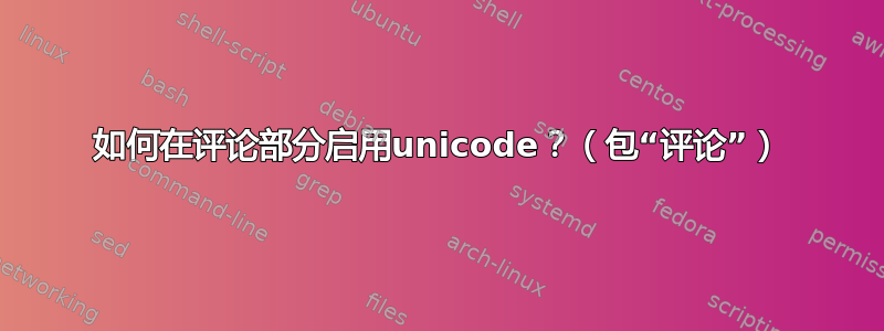 如何在评论部分启用unicode？（包“评论”）