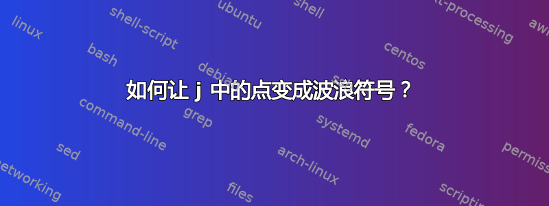 如何让 j 中的点变成波浪符号？