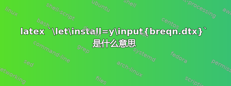 latex `\let\install=y\input{breqn.dtx}` 是什么意思