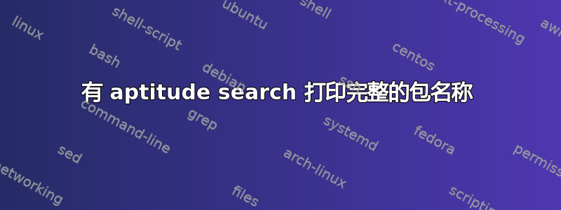 有 aptitude search 打印完整的包名称