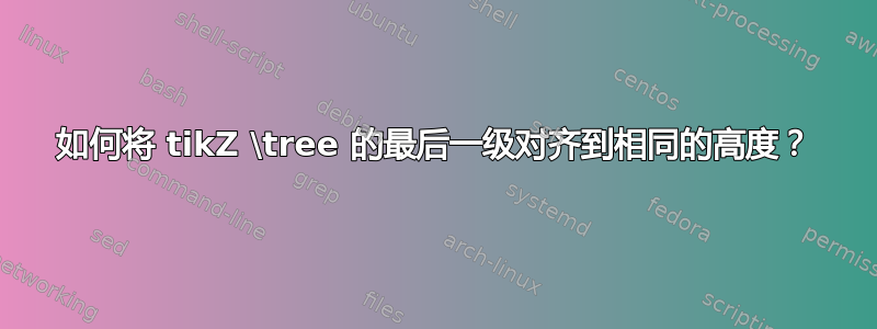 如何将 tikZ \tree 的最后一级对齐到相同的高度？