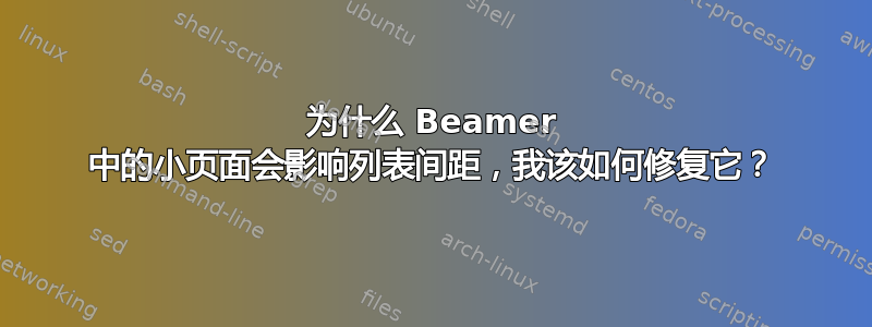 为什么 Beamer 中的小页面会影响列表间距，我该如何修复它？