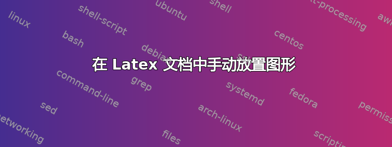 在 Latex 文档中手动放置图形