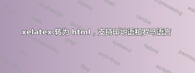 xelatex 转为 html，支持印地语和罗马语言