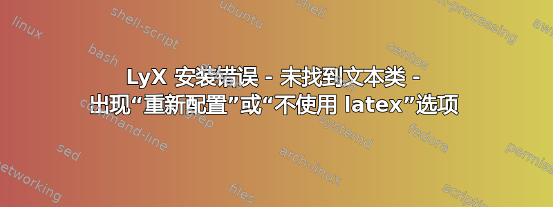 LyX 安装错误 - 未找到文本类 - 出现“重新配置”或“不使用 latex”选项