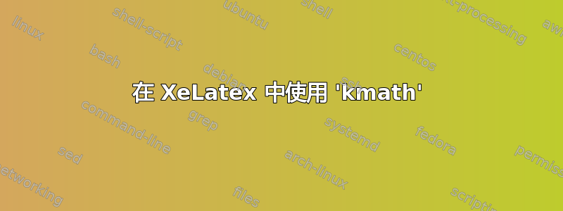 在 XeLatex 中使用 'kmath'