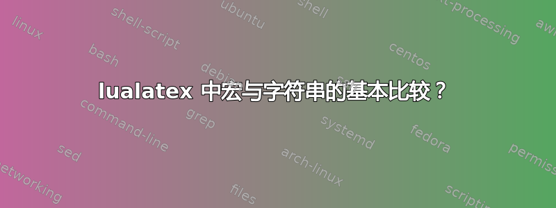 lualatex 中宏与字符串的基本比较？