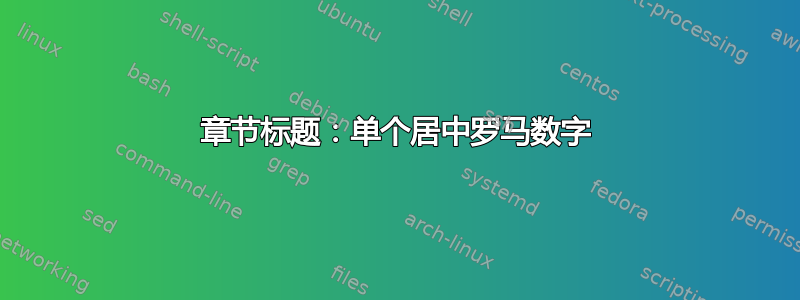 章节标题：单个居中罗马数字