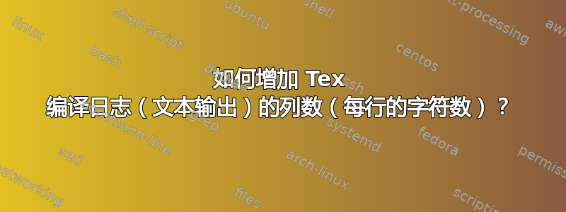 如何增加 Tex 编译日志（文本输出）的列数（每行的字符数）？