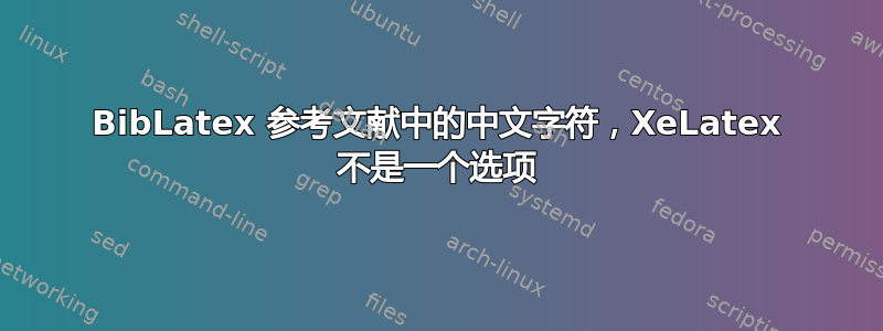 BibLatex 参考文献中的中文字符，XeLatex 不是一个选项