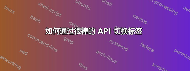 如何通过很棒的 AP​​I 切换标签