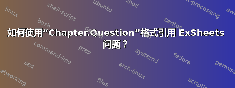 如何使用“Chapter.Question”格式引用 ExSheets 问题？