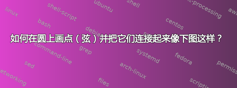 如何在圆上画点（弦）并把它们连接起来像下图这样？