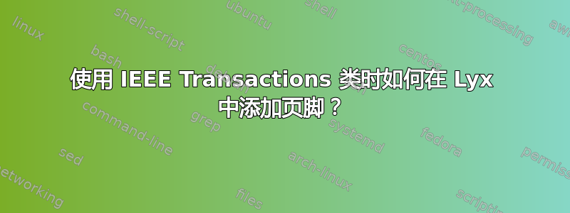 使用 IEEE Transactions 类时如何在 Lyx 中添加页脚？