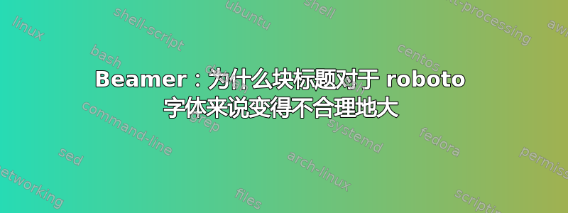 Beamer：为什么块标题对于 roboto 字体来说变得不合理地大