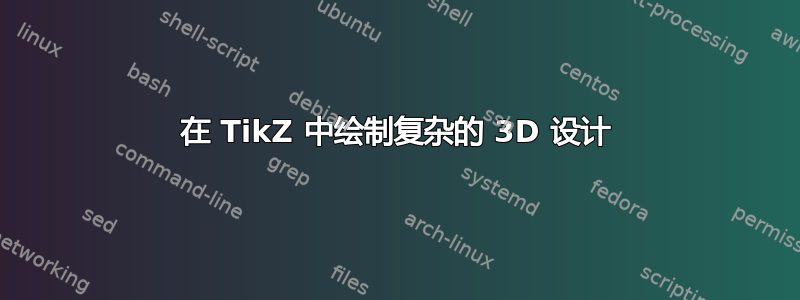 在 TikZ 中绘制复杂的 3D 设计