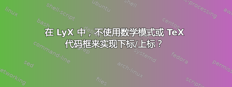 在 LyX 中，不使用数学模式或 TeX 代码框来实现下标/上标？