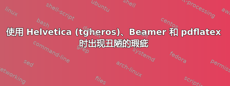 使用 Helvetica (tgheros)、Beamer 和 pdflatex 时出现丑陋的瑕疵