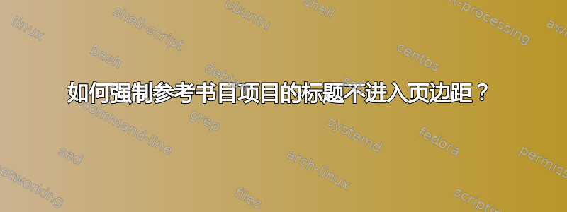 如何强制参考书目项目的标题不进入页边距？