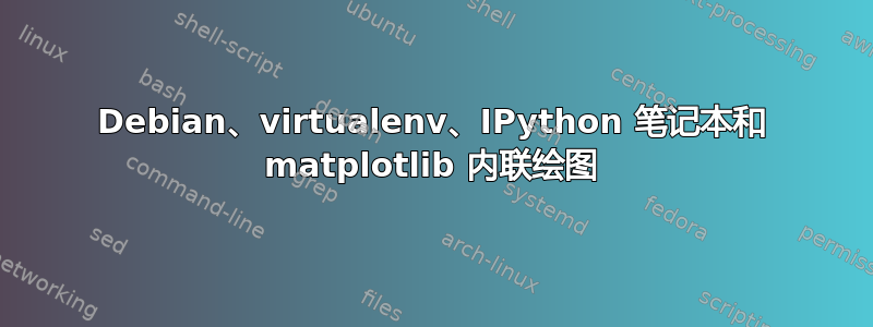 Debian、virtualenv、IPython 笔记本和 matplotlib 内联绘图