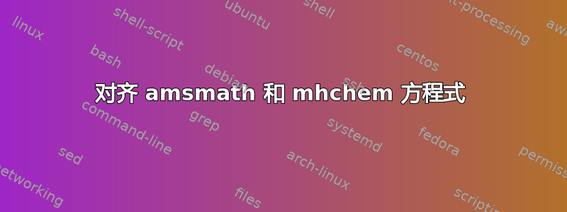 对齐 amsmath 和 mhchem 方程式