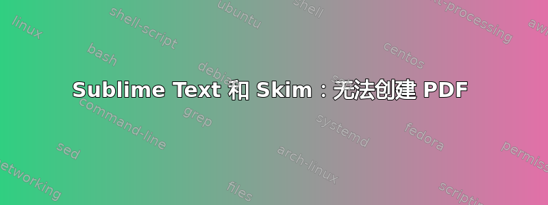 Sublime Text 和 Skim：无法创建 PDF