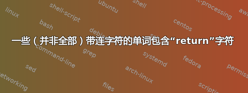 一些（并非全部）带连字符的单词包含“return”字符
