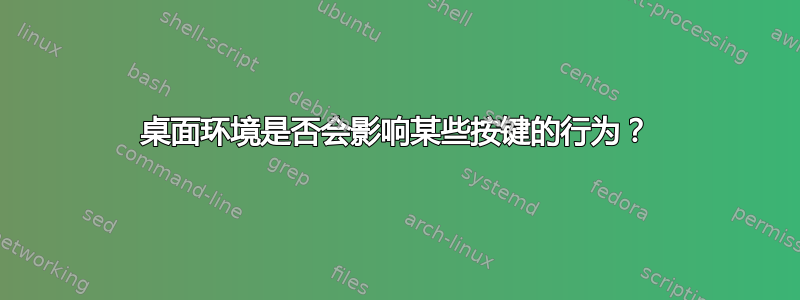 桌面环境是否会影响某些按键的行为？