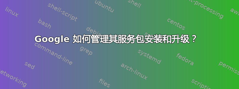 Google 如何管理其服务包安装和升级？ 