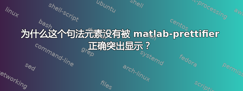 为什么这个句法元素没有被 matlab-prettifier 正确突出显示？