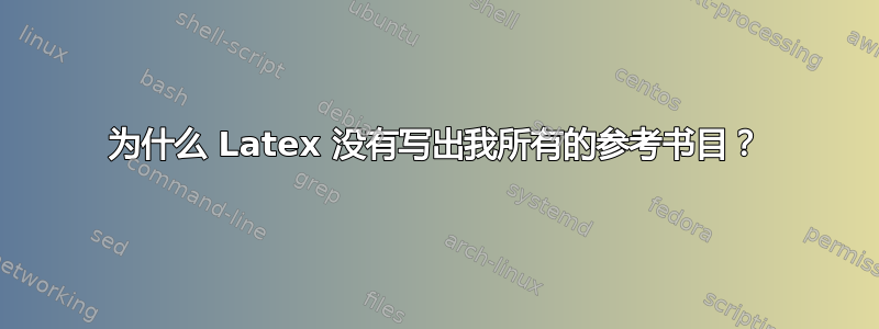 为什么 Latex 没有写出我所有的参考书目？