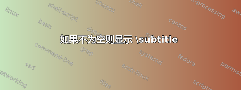 如果不为空则显示 \subtitle