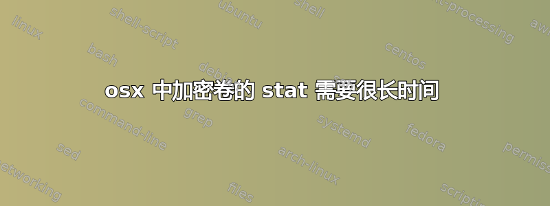 osx 中加密卷的 stat 需要很长时间