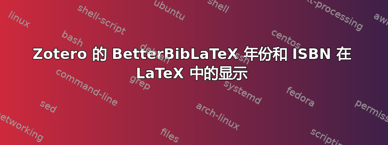 Zotero 的 BetterBibLaTeX 年份和 ISBN 在 LaTeX 中的显示