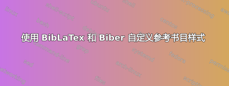 使用 BibLaTex 和 Biber 自定义参考书目样式