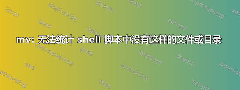 mv: 无法统计 shell 脚本中没有这样的文件或目录