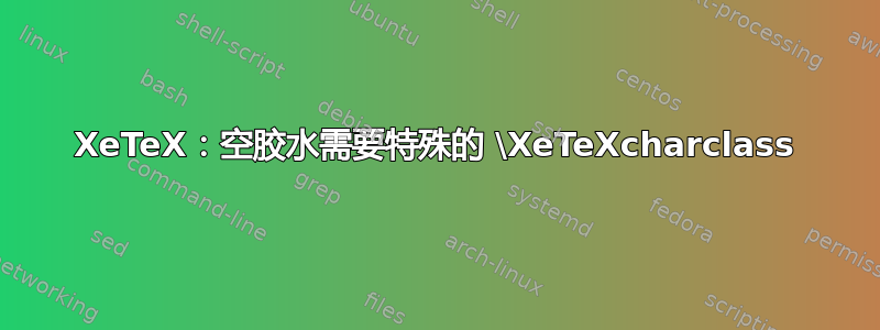 XeTeX：空胶水需要特殊的 \XeTeXcharclass