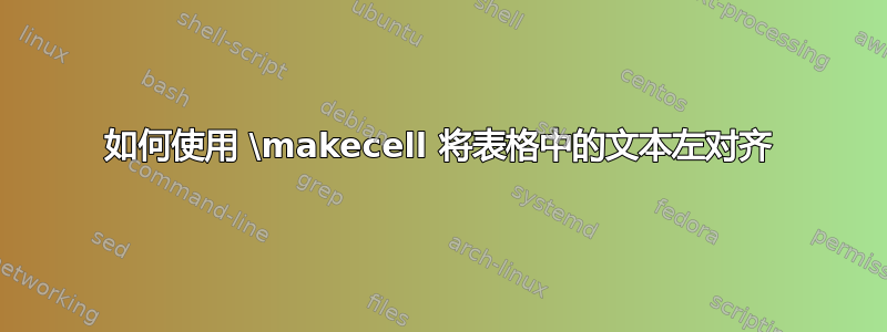 如何使用 \makecell 将表格中的文本左对齐