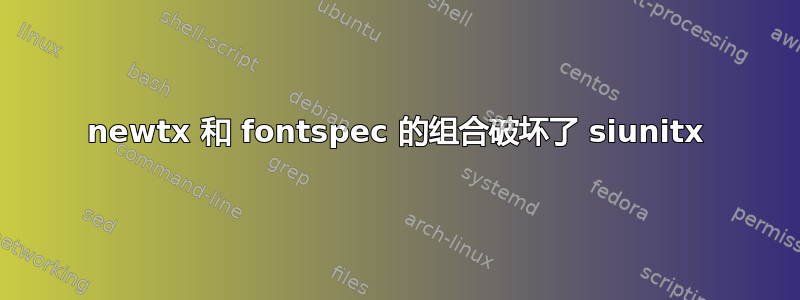 newtx 和 fontspec 的组合破坏了 siunitx