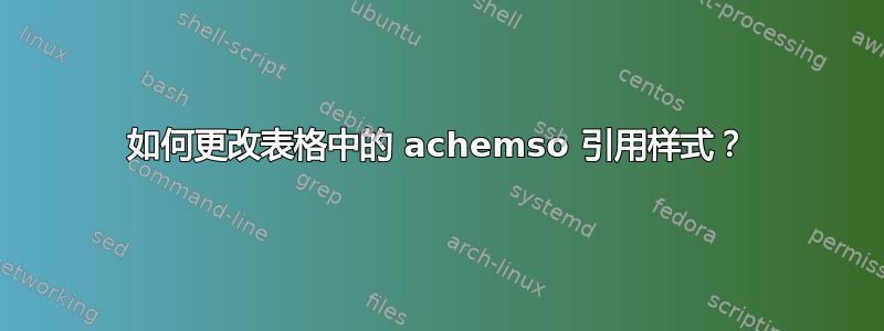 如何更改表格中的 achemso 引用样式？